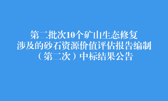 第二批次10個礦山生態修復涉及的砂石資源價值評估報告編制（第二次）中標結果公告
